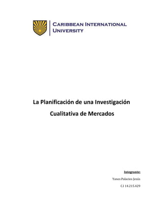 La Planificación de una Investigación
Cualitativa de Mercados
Integrante:
Yanes Palacios Jesús
C.I 14.215.429
 