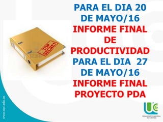 PARA EL DIA 20
DE MAYO/16
INFORME FINAL
DE
PRODUCTIVIDAD
PARA EL DIA 27
DE MAYO/16
INFORME FINAL
PROYECTO PDA
 