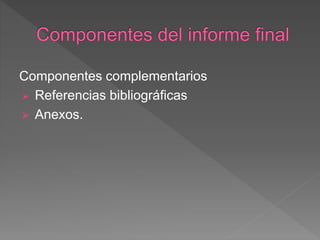 Componentes complementarios
 Referencias bibliográficas
 Anexos.
 