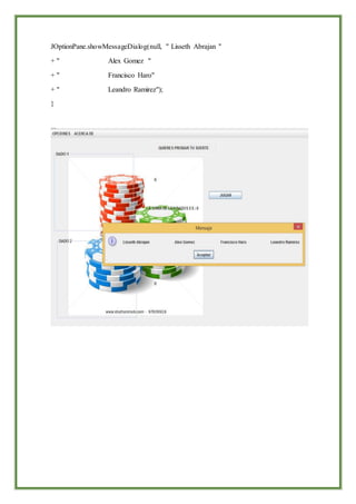 JOptionPane.showMessageDialog(null, " Lisseth Abrajan "
+ " Alex Gomez "
+ " Francisco Haro"
+ " Leandro Ramirez");
}
 