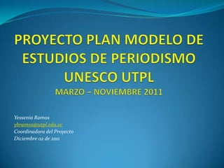 Yessenia Ramos
ybramos@utpl.edu.ec
Coordinadora del Proyecto
Diciembre 02 de 2011
 
