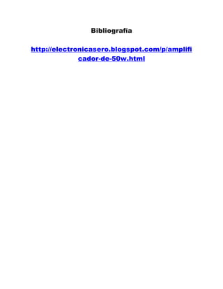 Bibliografía
http://electronicasero.blogspot.com/p/amplifi
cador-de-50w.html
 