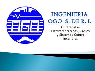 INGENIERIA OGO  S. DE R. L Contratistas Electromecánicos, Civiles y Sistemas Contra Incendios 