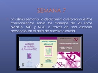  La última semana, la dedicamos a reforzar nuestros
conocimientos sobre los manejos de los libros
NANDA, NIC y NOC a través de una asesoría
presencial en el aula de nuestra escuela.
 