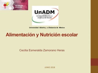 Alimentación y Nutrición escolar
Cecilia Esmeralda Zamorano Heras
JUNIO 2018
Universidad Abierta y a Distancia de México
 
