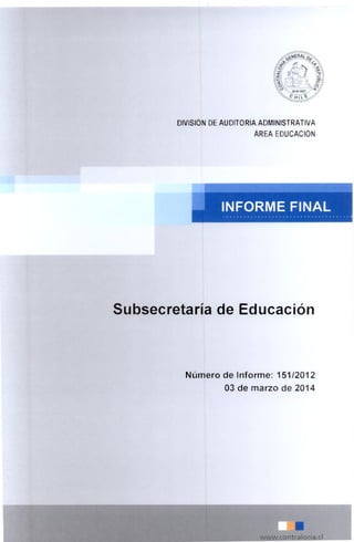 DIVISION DE AUDITORIA ADMINISTRATIVA
AREA EDUCACION
INFORME FINAL
Subsecretaria de Educaci6n
Niimero de Informe: 151/2012
03 de marzo de 2014
I
www.contraloria.cI
 