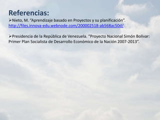 Referencias:
Nieto, M. “Aprendizaje basado en Proyectos y su planificación”.
http://files.innova-edu.webnode.com/20000251...
