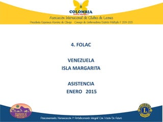 4. FOLAC
VENEZUELA
ISLA MARGARITA
ASISTENCIA
ENERO 2015
 