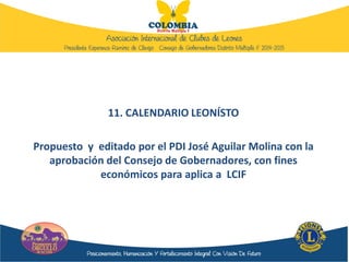 11. CALENDARIO LEONÍSTO
Propuesto y editado por el PDI José Aguilar Molina con la
aprobación del Consejo de Gobernadores, con fines
económicos para aplica a LCIF
 