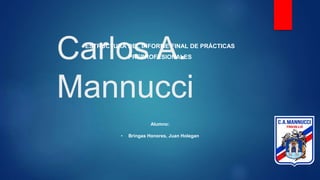 Carlos A.
Mannucci
ESTRUCTURA DEL INFORME FINAL DE PRÁCTICAS
PREPROFESIONALES
Alumno:
• Bringas Honores, Juan Holegan
 