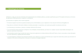 106
3.1 Metodología de entrevista
Se llevaron a cabo una serie de entrevistas entre representantes de entidades públicas y privadas significativas para el Principado de Asturias en términos
de aportación al PIB autonómico, ocupación y contratación.
Las entrevistas se regularon de la manera siguiente:
• El modo de registro fue el de los apuntes tomados por los entrevistadores, que se registraron en las actas de entrevista (entregables C5).
• Esas actas no contienen información relativa a nombres personales ni corporativos, de manera que pueden considerarse anónimas.
• Las entrevistas se concibieron y duraron un tiempo máximo de 30 minutos.
• Las convocatorias de las entrevistas se dirigieron a las entidades correspondientes, que fueron en cualquier caso las responsables de designar a la
persona o personas entrevistadas.
• Las entrevistas tuvieron lugar en todos los casos a través de la aplicación de videoconferencia Microsoft Teams y fueron convocadas a través del gestor
de correo electrónico y agenda Microsoft Outlook.
• Los entrevistadores condujeron las entrevistas teniendo como referencia un guion de entrevista que se siguió de manera laxa, puesto que priorizaron el
mantener el hilo de las conversaciones. Este guion se muestra en la página siguiente:
Estudio del mercado laboral y las oportunidades de la economía circular en Asturias
D1 – Informe
 