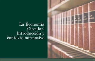 La Economía
Circular:
Introducción y
contexto normativo
3
 
