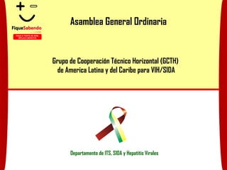 Asamblea General Ordinaria Departamento de ITS, SIDA y Hepatitis Virales Grupo de Cooperación Técnico Horizontal (GCTH)  de America Latina y del Caribe para VIH/SIDA FAÇA O TESTE DE AIDS, SÍFILIS E HEPATITE 