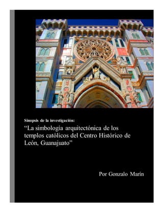 Sinopsis de la investigación:
“La simbología arquitectónica de los
templos católicos del Centro Histórico de
León, Guanajuato”
Por Gonzalo Marín
 