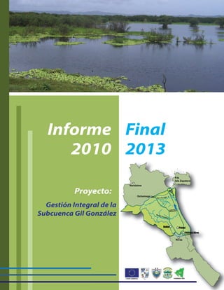 Informe
Proyecto:
Gestión Integral de la
Subcuenca Gil González
2013
Final
2010
Proyecto:
Gestión Integral de la
Subcuenca Gil González
 