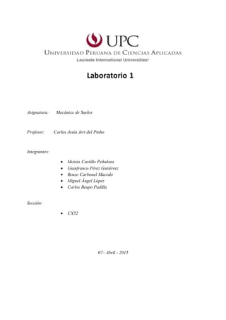 Asignatura: Mecánica de Suelos
Profesor: Carlos Jesús Jeri del Pinho
Integrantes:
 Moisés Castillo Peñaloza
 Gianfranco Pérez Gutiérrez
 Renzo Carbonel Macedo
 Miguel Ángel López
 Carlos Reupo Padilla
Sección:
 CX52
07– Abril - 2015
 