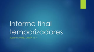 Informe final
temporizadores
JOSEPH RAMÍREZ UREÑA 11-7
 