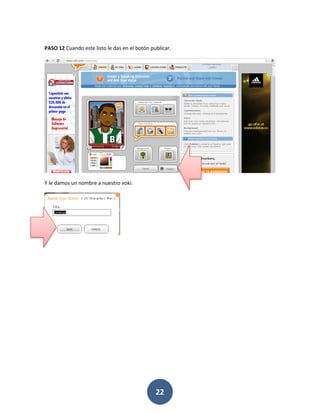 PASO 12 Cuando este listo le das en el botón publicar.




Y le damos un nombre a nuestro voki.




                                               22
 