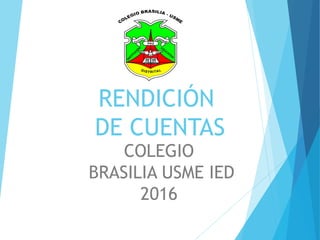 RENDICIÓN
DE CUENTAS
COLEGIO
BRASILIA USME IED
2016
 