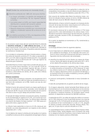 INFORMACIÓN POR SEGMENTOS PRINCIPALES


                                                                           central de Brasil anunció el 14 de septiembre la reducción de los
 Brasil (todas las variaciones en moneda local)                            compulsórios remunerados (a tasa de referencia) para depósitos a
                                                                           la vista (de 6% a 0%) y para los depósitos a plazo (de 12% a 11%).
     Beneficio atribuido de 1.685 mill. de euros (-8,5%):
     • La mayor actividad y la gestión de márgenes se                      Este conjunto de medidas debe liberar los próximos meses, con-
       traslada al crecimiento de los ingresos básicos                     forme ha indicado el banco central, en torno a 30.000 millones de
       (+15,5%).                                                           reales del stock actual de 380.000 millones de reales.
     • Los costes suben un 6,9%, por mayor capacidad de
                                                                           Adicionalmente, el banco central ha seguido con el proceso de dis-
       distribución y revisión del convenio salarial.
                                                                           minución de los tipos de interés, hasta situarse en el 7,25% en oc-
     • El margen neto se incrementa un 19,6%.                              tubre, tasa que supone el menor nivel histórico.
     • Mayores dotaciones (+42,8%) por crecimiento del
       negocio y moderado repunte de la mora en el sis-                    El crecimiento interanual de la cartera de créditos (+17%) hasta
       tema.                                                               agosto de 2012, viene ralentizándose en los últimos meses. Consi-
                                                                           derando el crecimiento interanual por tipo de institución, los bancos
     Los créditos aumentan el 10% y los depósitos el 4%,                   privados nacionales crecieron el 8%, los extranjeros el 14% y los
     incluyendo las letras financieras.                                    públicos el 27%.

                                                                           Por su parte, los depósitos se incrementan un 7%, manteniendo su
                                                                           ritmo de crecimiento.
En los primeros nueve meses del año Santander Brasil ha obtenido
un beneficio atribuido de 1.689 millones de euros, con des-                Estrategia
censo interanual del 14,4% (-8,5% en moneda local), afectado en            La estrategia del banco tiene los siguientes objetivos:
parte por los mayores minoritarios. El beneficio antes de impuestos
se mantiene en moneda local.                                               • ser el mejor banco en calidad de servicio, apoyado en la fortaleza
                                                                             de la plataforma tecnológica. Se ha mejorado este punto con-
Si se considera la comparativa del tercer trimestre estanco, el bene-        forme al último ranking de reclamaciones del banco central (no
ficio antes de impuestos aumenta el 5,1% sobre su equivalente de             figurando entre las instituciones más reclamadas);
2011 y el 7,5% sobre el segundo trimestre de 2012, muy apoyado
en este último caso en la disminución del 11,6% que registran las          • intensificar las relaciones con los clientes con mejora de infraes-
dotaciones para insolvencias.                                                tructura. Dentro del objetivo de apertura del trienio 2011- 2013,
                                                                             se han abierto 90 sucursales en los últimos doce meses;
Santander Brasil es el tercer mayor banco privado del país por acti-
vos y es el primer banco extranjero, con una cuota del 10,0% en            • fortalecimiento comercial en segmentos clave. En este sentido,
crédito. Presente en las principales regiones del país, el banco             la cartera de pymes se incrementó un 25% interanual. En tarje-
cuenta con una red de 3.782 sucursales y PABs, 17.839 cajeros au-            tas, el Banco cuenta con 47 millones de tarjetas de crédito y dé-
tomáticos y 26,8 millones de clientes, de los cuales 20,5 millones           bito. En negocio adquirente se tiene una posición de liderazgo, y
son cuenta correntistas.                                                     se mantiene el foco en el crédito inmobiliario y consumo; además
                                                                             de intensificar la venta cruzada;
Entorno económico
Los últimos datos económicos mostraron una recuperación de la              • continuar construyendo y fortaleciendo la marca Santander en
economía brasileña. Así el IBC-Br (índice de actividad económica, y          Brasil; y
que tiene alta correlación con el PIB), mostró una tasa de creci-
miento mayor.                                                              • todo ello acompañado de una gestión prudente de los riesgos.

También el sector del automovil mostró una mejora significativa en         En el negocio adquirente, donde Santander Brasil destaca por ser
agosto. Un aumento en las ventas nacionales, como resultado de             el primer banco en unir los servicios de adquirencia con los servicios
la reducción del IPI, muy por encima de la producción de automó-           bancarios, ofreciendo un producto muy atractivo en el segmento
viles llevó el stock muy por debajo del promedio histórico.                de pequeñas y medianas empresas, los resultados siguen siendo
                                                                           positivos. En septiembre se alcanzan los 364.000 comercios.
El mercado de trabajo mantiene una evolución positiva, situándose
la cifra de desempleo en agosto en el 5,3%, con la renta real incre-       A septiembre de 2012, los saldos de tarjeta de crédito se incremen-
mentándose un 2,3% en doce meses. Los últimos datos referentes             tan un 19% interanual, lo que ha permitido alcanzar una cuota de
a la creación de empleos formales muestran 1.101.768 nuevos em-            mercado del 13,2%. En financiación de vehículos a personas físicas,
pleos entre enero y agosto de 2012.                                        los volúmenes se han incrementado en un año un 11%, apoyado
                                                                           en diversos acuerdos comerciales (Hyundai, Renault, Nissan, Peu-
La inflación hasta septiembre se situó en el 5,3% interanual, pre-         geot, etc.) lo que sitúa la cuota de mercado en el 16%.
sentando una cierta desaceleración con respecto al año anterior
(septiembre 2011: 7,3%).                                                   En sostenibilidad el banco recibió el Prêmio Época Empresa Verde,
                                                                           de la Editora Globo, siendo elegidos como la empresa más verde
Con el objetivo de mejorar la distribución de liquidez en el sistema       en la categoría Institución Financiera y situó al banco entre las 20
y simplificar la estructura de los compulsórios (encaje legal), el banco   empresas con las mejores prácticas ambientales.




       INFORME FINANCIERO 2012 / ENERO - SEPTIEMBRE                                                                                         43
 