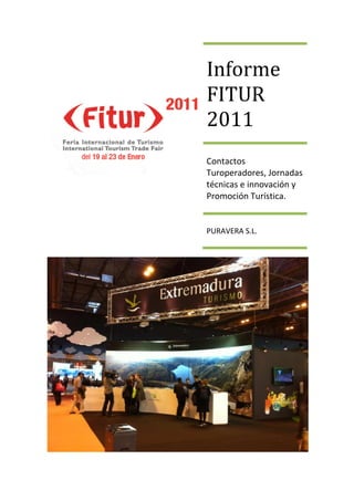 Informe
FITUR
2011
Contactos
Turoperadores, Jornadas
técnicas e innovación y
Promoción Turística.


PURAVERA S.L.
 