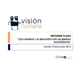 INFORME FLASH“LOS CHILENOS Y SU RELACIÓN CON LAS BEBIDAS ALCOHÓLICAS” Estudio Chilescopio 2010 