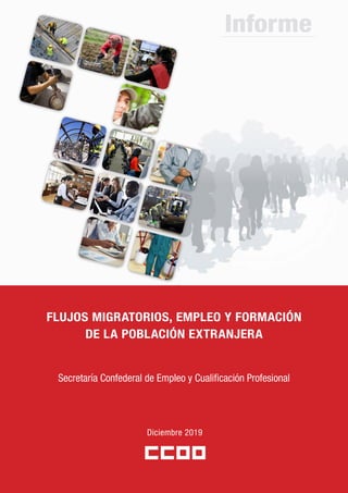Informe
FLUJOS MIGRATORIOS, EMPLEO Y FORMACIÓN
DE LA POBLACIÓN EXTRANJERA
Diciembre 2019
Secretaría Confederal de Empleo y Cualificación Profesional
 
