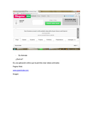 - Go Animate 
¿Qué es? 
Es una aplicación online que te permite crear videos animados 
Pagina Web: 
www.goanimate.com 
Imagen: 
 