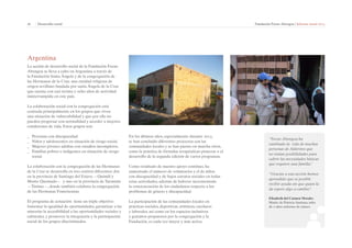 26 | Desarrollo social Fundación Focus-Abengoa | Informe anual 2013 
Argentina 
La acción de desarrollo social de la Fundación Focus- 
Abengoa se lleva a cabo en Argentina a través de 
la Fundación Santa Ángela y de la congregación de 
las Hermanas de la Cruz, una entidad religiosa de 
origen sevillano fundada por santa Ángela de la Cruz 
que cuenta con casi treinta y ocho años de actividad 
ininterrumpida en este país. 
La colaboración social con la congregación está 
centrada principalmente en los grupos que viven 
una situación de vulnerabilidad y que por ello no 
pueden progresar con normalidad y acceder a mejores 
condiciones de vida. Estos grupos son: 
__ Personas con discapacidad. 
__ Niños y adolescentes en situación de riesgo social. 
__ Mujeres jóvenes adultas con estudios incompletos. 
__ Familias pobres o indigentes en situación de riesgo 
social. 
La colaboración con la congregación de las Hermanas 
de la Cruz se desarrolla en tres centros diferentes: dos 
en la provincia de Santiago del Estero —Quimilí y 
Monte Quemado— y uno en la provincia de Tucumán 
—Tintina—, donde también colabora la congregación 
de las Hermanas Franciscanas. 
El programa de actuación tiene un triple objetivo: 
fomentar la igualdad de oportunidades, garantizar a las 
minorías la accesibilidad a las oportunidades sociales y 
culturales, y promover la integración y la participación 
social de los grupos discriminados. 
“Focus-Abengoa ha 
cambiado la vida de muchas 
personas de Alderetes que 
no tenían posibilidades para 
cubrir las necesidades básicas 
que requiere una familia”. 
“Gracias a esta acción hemos 
aprendido que es posible 
recibir ayuda sin que quien la 
da espere algo a cambio”. 
Elizabeth del Carmen Morales 
Madre de Patricio Santana, niño 
de 2 años enfermo de cáncer 
En los últimos años, especialmente durante 2013, 
se han concluido diferentes proyectos con las 
comunidades locales y se han puesto en marcha otros, 
como la práctica de fórmulas terapéuticas pioneras o el 
desarrollo de la segunda edición de varios programas. 
Como resultado de nuestro apoyo continuo, ha 
aumentado el número de voluntarios y el de niños 
con discapacidad y de bajos estratos sociales en todas 
estas actividades, además de haberse incrementado 
la concienciación de los ciudadanos respecto a los 
problemas de género y discapacidad. 
La participación de las comunidades locales en 
prácticas sociales, deportivas, artísticas, escolares 
y laborales, así como en los espacios inclusivos 
y gratuitos propuestos por la congregación y la 
Fundación, es cada vez mayor y más activa. 
 