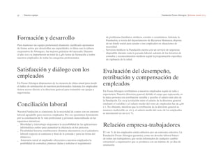 47 | Nuestro equipo Fundación Focus-Abengoa | Informe anual 2013 
Formación y desarrollo 
Para mantener un equipo profesional altamente cualificado apostamos 
de forma activa por desarrollar sus capacidades, en línea con la cultura 
corporativa de Abengoa y las mejores prácticas del mercado. Durante 
el año 2013 se impartieron un total de 3.481 horas de formación a todos 
nuestros empleados de todas las categorías profesionales. 
Satisfacción y diálogo con los 
empleados 
En Focus-Abengoa disponemos de la encuesta de clima anual para medir 
el índice de satisfacción de nuestros profesionales. Además, los empleados 
tienen acceso directo a la directora general para transmitir sus quejas y 
sugerencias. 
Conciliación laboral 
Nuestra Fundación es consciente de la necesidad de contar con un entorno 
laboral agradable para nuestros empleados. Por eso apostamos firmemente 
por la conciliación de la vida profesional y personal, materializada en las 
siguientes iniciativas: 
__ Movilidad y teletrabajo: mejoramos la accesibilidad de las aplicaciones 
informáticas online para aumentar la eficiencia en los procesos. 
__ Flexibilidad horaria: establecemos distintas alternativas en el calendario 
laboral respecto al comienzo y final de la jornada y para las horas del 
almuerzo. 
__ Asistencia social al empleado: ofrecemos a nuestros empleados la 
posibilidad de consultar, plantear dudas y solicitar el seguimiento 
de problemas familiares, médicos, sociales o económicos. Además, la 
Fundación, a través del departamento de Recursos Humanos, dispone 
de un fondo social para ayudar a sus empleados en situaciones de 
necesidad. 
__ Servicios médicos: la Fundación cuenta con un servicio de urgencias 
disponible durante toda la jornada laboral, además de los horarios de 
consulta y reconocimientos médicos según la programación específica 
de vigilancia de la salud. 
Evaluación del desempeño, 
retribución y compensación de 
empleados 
En Focus.Abengoa retribuimos a nuestros empleados según su valía y 
experiencia. Nuestra directora general, debido al cargo que representa, es 
la única persona con retribución variable y percibe el salario más alto de 
la Fundación. En 2013 la relación entre el salario de la directora general 
(incluido el variable) y el salario medio del resto de empleados fue de 4,66 
a 1. No obstante, mientras que la retribución de la directora general se 
mantuvo inalterable en 2013, el salario medio del resto de los empleados 
se incrementó en un 0,07 %. 
Relación empresa-trabajadores 
El 100 % de los empleados están cubiertos por un convenio colectivo. La 
Fundación Focus-Abengoa garantiza, como un derecho laboral básico 
de todos sus trabajadores, que serán informados de cualquier cambio 
estructural u organizativo que se produzca con un mínimo de 30 días de 
antelación. 
 