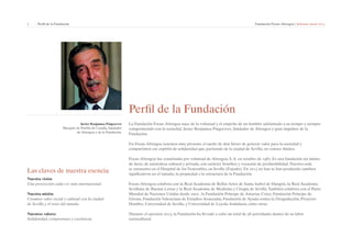 7 | Perfil de la Fundación Fundación Focus-Abengoa | Informe anual 2013 
Perfil de la Fundación 
La Fundación Focus-Abengoa nace de la voluntad y el empeño de un hombre adelantado a su tiempo y siempre 
comprometido con la sociedad, Javier Benjumea Puigcerver, fundador de Abengoa y gran impulsor de la 
Fundación. 
En Focus-Abengoa tenemos muy presente el sueño de don Javier de generar valor para la sociedad y 
compartimos ese espíritu de solidaridad que, partiendo de la ciudad de Sevilla, no conoce límites. 
Focus-Abengoa fue constituida por voluntad de Abengoa, S. A. en octubre de 1982. Es una fundación sin ánimo 
de lucro, de naturaleza cultural y privada, con carácter benéfico y vocación de perdurabilidad. Nuestra sede 
se encuentra en el Hospital de los Venerables, en Sevilla (España). En 2013 no han se han producido cambios 
significativos en el tamaño, la propiedad o la estructura de la Fundación. 
Focus-Abengoa colabora con la Real Academia de Bellas Artes de Santa Isabel de Hungría, la Real Academia 
Sevillana de Buenas Letras y la Real Academia de Medicina y Cirugía de Sevilla. También colabora con el Pacto 
Mundial de Naciones Unidas desde 2002 , la Fundación Príncipe de Asturias, Cotec, Fundación Príncipe de 
Girona, Fundación Valenciana de Estudios Avanzadas, Fundación de Ayuda contra la Drogadicción, Proyecto 
Hombre, Universidad de Sevilla, y Universidad de Loyola Andalucía, entre otras. 
Durante el ejercicio 2013, la Fundación ha llevado a cabo un total de 58 actividades dentro de su labor 
sociocultural. 
Javier Benjumea Puigcerver 
Marqués de Puebla de Cazalla, fundador 
de Abengoa y de la Fundación. 
Las claves de nuestra esencia 
Nuestra visión 
Una proyección cada vez más internacional. 
Nuestra misión 
Creamos valor social y cultural con la ciudad 
de Sevilla y el resto del mundo. 
Nuestros valores 
Solidaridad, compromiso y excelencia. 
 