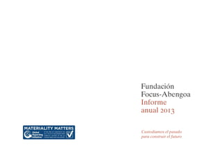 Fundación 
Focus-Abengoa 
Informe 
anual 2013 
Custodiamos el pasado 
para construir el futuro 
 