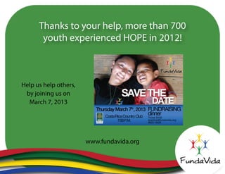 Thanks to your help, more than 700
youth experienced HOPE in 2012!
www.fundavida.org
Help us help others,
by joining us on
March 7, 2013
 