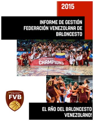 2015
20	
  INFORME DE GESTIÓN
Federación Venezolana de
Baloncesto
EL AÑO DEL BALONCESTO
VENEZOLANO!
 