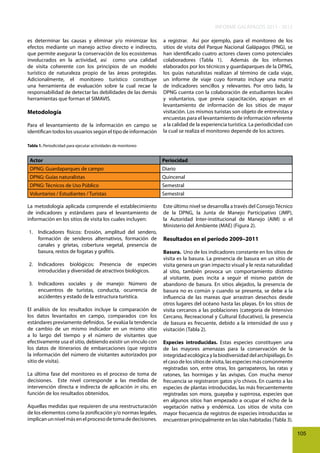 INFORME GALÁPAGOS 2011 - 2012
es determinar las causas y eliminar y/o minimizar los
efectos mediante un manejo activo directo e indirecto,
que permite asegurar la conservación de los ecosistemas
involucrados en la actividad, así como una calidad
de visita coherente con los principios de un modelo
turístico de naturaleza propio de las áreas protegidas.
Adicionalmente, el monitoreo turístico constituye
una herramienta de evaluación sobre la cual recae la
responsabilidad de detectar las debilidades de las demás
herramientas que forman el SIMAVIS.

Metodología
Para el levantamiento de la información en campo se
identifican todos los usuarios según el tipo de información

a registrar. Así por ejemplo, para el monitoreo de los
sitios de visita del Parque Nacional Galápagos (PNG), se
han identificado cuatro actores claves como potenciales
colaboradores (Tabla 1). Además de los informes
elaborados por los técnicos y guardaparques de la DPNG,
los guías naturalistas realizan al término de cada viaje,
un informe de viaje cuyo formato incluye una matriz
de indicadores sencillos y relevantes. Por otro lado, la
DPNG cuenta con la colaboración de estudiantes locales
y voluntarios, que previa capacitación, apoyan en el
levantamiento de información de los sitios de mayor
visitación. Los mismos turistas son objeto de entrevistas y
encuestas para el levantamiento de información referente
a la calidad de la experiencia turística. La periodicidad con
la cual se realiza el monitoreo depende de los actores.

Tabla 1. Periodicidad para ejecutar actividades de monitoreo

Actor

Periocidad

DPNG: Guardaparques de campo

Diario

DPNG: Guías naturalistas

Quincenal

DPNG: Técnicos de Uso Público

Semestral

Voluntarios / Estudiantes / Turistas

Semestral

La metodología aplicada comprende el establecimiento
de indicadores y estándares para el levantamiento de
información en los sitios de visita los cuales incluyen:
1. Indicadores físicos: Erosión, amplitud del sendero,
formación de senderos alternativos, formación de
canales y grietas, cobertura vegetal, presencia de
basura, restos de fogatas y grafitis.
2. Indicadores biológicos: Presencia de especies
introducidas y diversidad de atractivos biológicos.
3. Indicadores sociales y de manejo: Número de
encuentros de turistas, conducta, ocurrencia de
accidentes y estado de la estructura turística.
El análisis de los resultados incluye la comparación de
los datos levantados en campo, comparados con los
estándares previamente definidos. Se evalúa la tendencia
de cambio de un mismo indicador en un mismo sitio
a lo largo del tiempo y el número de visitantes que
efectivamente usa el sitio, debiendo existir un vínculo con
los datos de itinerarios de embarcaciones (que registra
la información del número de visitantes autorizados por
sitio de visita).
La última fase del monitoreo es el proceso de toma de
decisiones. Este nivel corresponde a las medidas de
intervención directa e indirecta de aplicación in situ, en
función de los resultados obtenidos.
Aquellas medidas que requieren de una reestructuración
de los elementos como la zonificación y/o normas legales,
implican un nivel más en el proceso de toma de decisiones.

Este último nivel se desarrolla a través del Consejo Técnico
de la DPNG, la Junta de Manejo Participativo (JMP),
la Autoridad Inter-institucional de Manejo (AIM) o el
Ministerio del Ambiente (MAE) (Figura 2).

Resultados en el período 2009–2011
Basura. Uno de los indicadores constante en los sitios de
visita es la basura. La presencia de basura en un sitio de
visita genera un gran impacto visual y le resta naturalidad
al sitio, también provoca un comportamiento distinto
al visitante, pues incita a seguir el mismo patrón de
abandono de basura. En sitios alejados, la presencia de
basura no es común y cuando se presenta, se debe a la
influencia de las mareas que arrastran desechos desde
otros lugares del océano hasta las playas. En los sitios de
visita cercanos a las poblaciones (categoría de Intensivo
Cercano, Recreacional y Cultural Educativo), la presencia
de basura es frecuente, debido a la intensidad de uso y
visitación (Tabla 2).
Especies introducidas. Estas especies constituyen una
de las mayores amenazas para la conservación de la
integridad ecológica y la biodiversidad del archipiélago. En
el caso de los sitios de visita, las especies más comúnmente
registradas son, entre otras, los garrapateros, las ratas y
ratones, las hormigas y las avispas. Con mucha menor
frecuencia se registraron gatos y/o chivos. En cuanto a las
especies de plantas introducidas, las más frecuentemente
registradas son mora, guayaba y supirrosa, especies que
en algunos sitios han empezado a ocupar el nicho de la
vegetación nativa y endémica. Los sitios de visita con
mayor frecuencia de registros de especies introducidas se
encuentran principalmente en las islas habitadas (Tabla 3).
105

 
