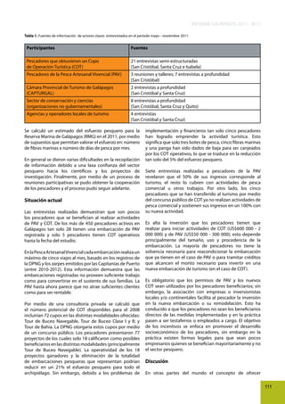 INFORME GALÁPAGOS 2011 - 2012
Tabla 1. Fuentes de información de actores claves entrevistados en el período mayo - noviembre 2011.

Participantes

Fuentes

Pescadores que obtuvieron un Cupo
de Operación Turística (COT)

21 entrevistas semi-estructuradas
(San Cristóbal, Santa Cruz e Isabela)

Pescadores de la Pesca Artesanal Vivencial (PAV)

3 reuniones y talleres; 7 entrevistas a profundidad
(San Cristóbal)

Cámara Provincial de Turismo de Galápagos
(CAPTURGAL)

2 entrevistas a profundidad
(San Cristóbal y Santa Cruz)

Sector de conservación y ciencias
(organizaciones no gubernamentales)

8 entrevistas a profundidad
(San Cristóbal, Santa Cruz y Quito)

Agencias y operadores locales de turismo

4 entrevistas
(San Cristóbal y Santa Cruz)

Se calculó un estimado del esfuerzo pesquero para la
Reserva Marina de Galápagos (RMG) en el 2011, por medio
de supuestos que permitan valorar el esfuerzo en: número
de fibras marinas x número de días de pesca por mes.
En general se dieron varias dificultades en la recopilación
de información debido a una laxa confianza del sector
pesquero hacia los científicos y los proyectos de
investigación. Finalmente, por medio de un proceso de
reuniones participativas se pudo obtener la cooperación
de los pescadores y el proceso pudo seguir adelante.

Situación actual
Las entrevistas realizadas demuestran que son pocos
los pescadores que se benefician al realizar actividades
de PAV y COT. De los más de 450 pescadores activos en
Galápagos tan solo 28 tienen una embarcación de PAV
registrada y solo 5 pescadores tienen COT operativos
hasta la fecha del estudio.
En la Pesca Artesanal Vivencial cada embarcación realiza un
máximo de cinco viajes al mes, basado en los registros de
la DPNG y los zarpes emitidos por las Capitanías de Puerto
(entre 2010-2012). Esta información demuestra que las
embarcaciones registradas no proveen suficiente trabajo
como para convertirse en el sustento de sus familias. La
PAV hasta ahora parece que no atrae suficientes clientes
como para ser rentable.
Por medio de una consultoría privada se calculó que
el número potencial de COT disponibles para el 2008
incluirían 72 cupos en las distintas modalidades ofrecidas:
Tour de Buceo Navegable, Tour de Buceo Clase I y II; y
Tour de Bahía. La DPNG otorgaría estos cupos por medio
de un concurso público. Los pescadores presentaron 77
proyectos de los cuales solo 18 calificaron como posibles
beneficiarios en las distintas modalidades (principalmente
Tour de Buceo Navegable). La operatividad de los 18
proyectos ganadores y la eliminación de la totalidad
de embarcaciones pesqueras que representan podrían
reducir en un 21% el esfuerzo pesquero para todo el
archipiélago. Sin embargo, debido a los problemas de

implementación y financieros tan solo cinco pescadores
han logrado emprender la actividad turística. Esto
significa que solo tres botes de pesca, cinco fibras marinas
y una panga han sido dados de baja para ser canjeados
por los COT operativos, lo que se traduce en la reducción
tan solo del 5% del esfuerzo pesquero.
Siete entrevistas realizadas a pescadores de la PAV
revelaron que el 50% de sus ingresos corresponde al
turismo, el resto lo cubren con actividades de pesca
comercial u otros trabajos. Por otro lado, los cinco
pescadores que se han transferido al turismo por medio
del concurso público de COT ya no realizan actividades de
pesca comercial y sostienen sus ingresos en un 100% con
su nueva actividad.
Es alta la inversión que los pescadores tienen que
realizar para iniciar actividades de COT (US$600 000 - 2
000 000) y de PAV (US$50 000 - 300 000); esto depende
principalmente del tamaño, uso y procedencia de la
embarcación. La mayoría de pescadores no tiene la
solvencia necesaria para reacondicionar la embarcación
que ya tienen en el caso de PAV o para tramitar créditos
que alcancen el monto necesario para invertir en una
nueva embarcación de turismo (en el caso de COT).
Es obligatorio que los permisos de PAV y los nuevos
COT sean utilizados por los pescadores beneficiarios; sin
embargo, la asociación con empresas o inversionistas
locales y/o continentales facilita al pescador la inversión
en la nueva embarcación o su remodelación. Esto ha
conducido a que los pescadores no sean los beneficiarios
directos de las medidas implementadas y en la práctica
pasen a ser testaferros o empleados a cargo. El objetivo
de los incentivos se enfoca en promover el desarrollo
socioeconómico de los pescadores, sin embargo en la
práctica existen formas legales para que sean pocos
empresarios quienes se benefician mayoritariamente y no
el sector pesquero.

Discusión
En otras partes del mundo el concepto de ofrecer
111

 