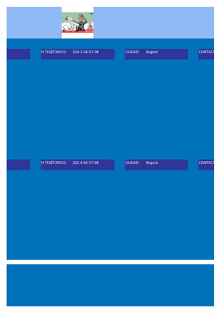 N TELÉFONICO:   314-3-03-97-08   CIUDAD:   Bogotá   CONTACTO:




619   N TELÉFONICO:   321-4-62-57-08   CIUDAD:   Bogotá   CONTACTO:
 