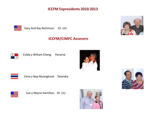 ICCFM/CIMFC Assesors
Esilda y William Cheng. Panamá.
Elma y Nop Muangkroot . Tailandia
Sue y Wayne Hamilton. EE. UU.
Gary And Kay Atchinson. EE. UU:
 