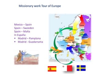 Missionary work Tour of Europe
Pamplona
Mexico – Spain
Spain – Sweeden
Spain – Malta
In España:
 Madrid – Pamplona
 Madrid - Guadarrama
Guadarrama
 