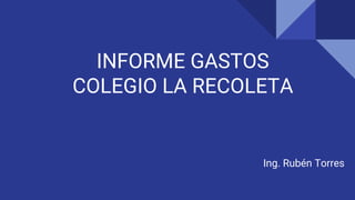 INFORME GASTOS
COLEGIO LA RECOLETA
Ing. Rubén Torres
 