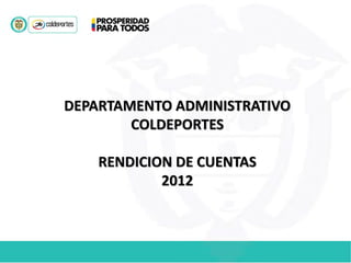 DEPARTAMENTO ADMINISTRATIVO
COLDEPORTES
RENDICION DE CUENTAS
2012
 
