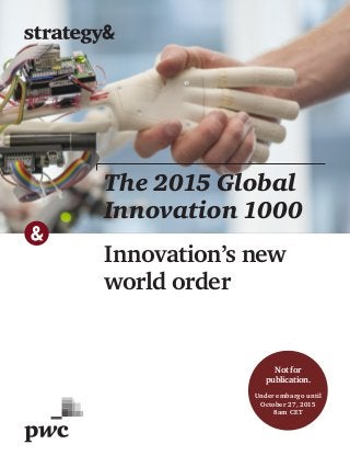 Innovation’s new
world order
The 2015 Global
Innovation 1000
Not for
publication.
Under embargo until
October 27, 2015
8am CET
 