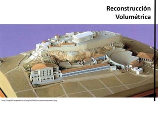 http://img195.imageshack.us/img195/8903/acropolismaqueta01.jpg
Reconstrucción
Volumétrica
 