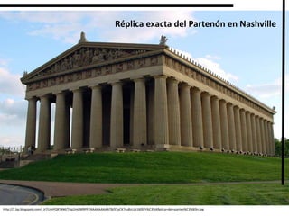 http://2.bp.blogspot.com/_Jr7UmPQR74M/TAp2mCM9PFI/AAAAAAAAAT8/E5yCK7ru8zU/s1600/r%C3%A9plica+del+parten%C3%B3n.jpg
Réplica exacta del Partenón en Nashville
 