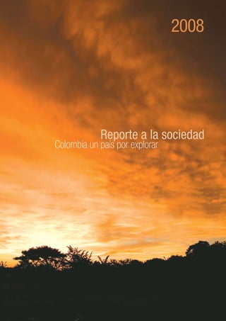 Reporte a la sociedad 2008




                                      2008




            Reporte a la sociedad
Colombia un país por explorar
 