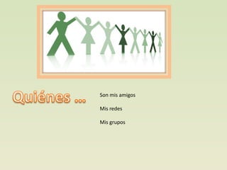 Son mis amigos

Mis redes

Mis grupos
 