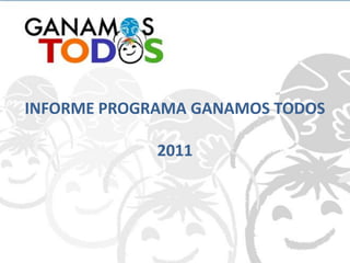 INFORME PROGRAMA GANAMOS TODOS

             2011
 
