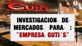 INVESTIGACION DE
MERCADOS PARA :
¨EMPRESA GUTI´S¨
 