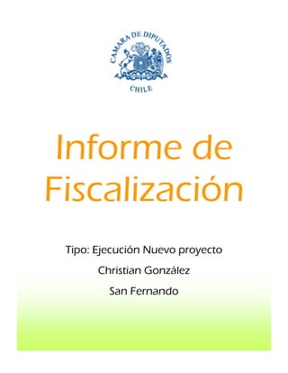 Informe de
Fiscalización
 Tipo: Ejecución Nuevo proyecto
       Christian González
         San Fernando
 