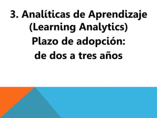 3. Analíticas de Aprendizaje 
(Learning Analytics) 
Plazo de adopción: 
de dos a tres años 
 
